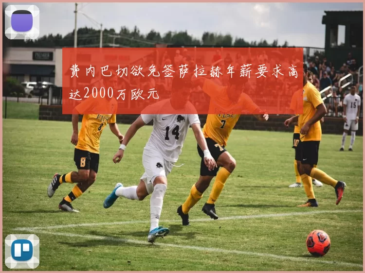 费内巴切欲免签萨拉赫年薪要求高达2000万欧元