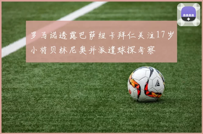 罗马诺透露巴萨纽卡拜仁关注17岁小将贝林尼奥并派遣球探考察