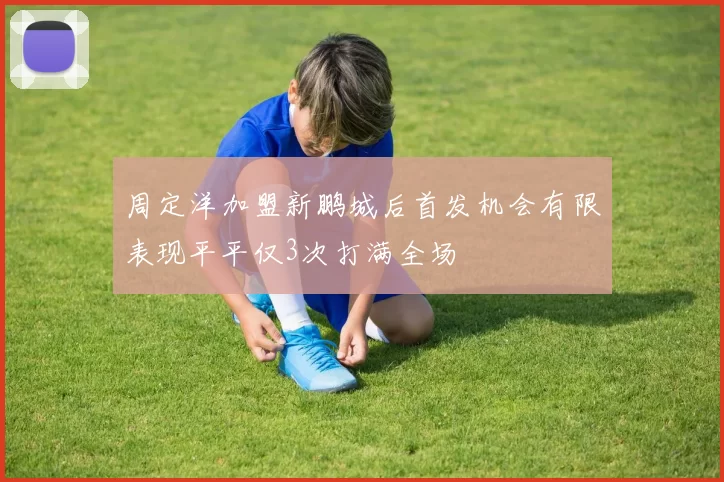 周定洋加盟新鹏城后首发机会有限表现平平仅3次打满全场